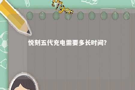 悦刻五代充电需要多长时间	？ 