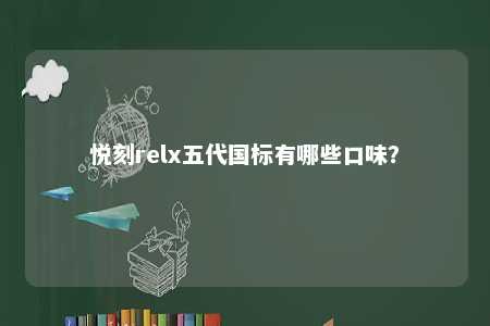 悦刻relx五代国标有哪些口味？ 