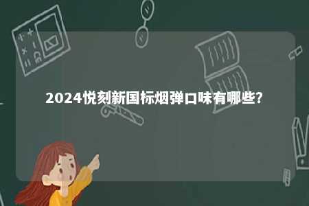 2024悦刻新国标烟弹口味有哪些
？ 